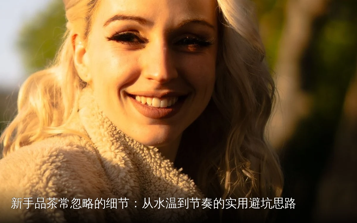 新手品茶常忽略的细节:从水温到节奏的实用避坑思路